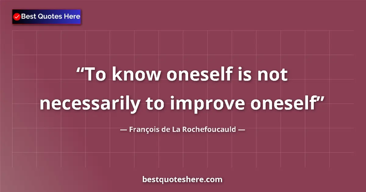 Image for the quote by Francois De La Rochefoucauld: To know oneself is not necessarily to improve oneself...