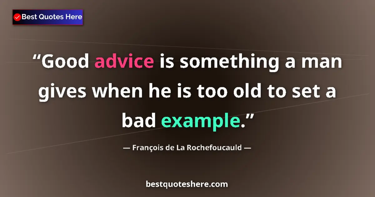 Quote by François de La Rochefoucauld: Good advice is something a man gives when he is too old to set a bad example....