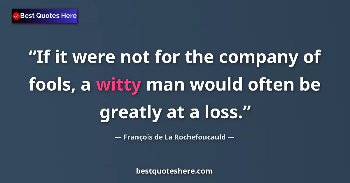 François de La Rochefoucauld quote: "If it were not for the company of fools, a witty man would..."