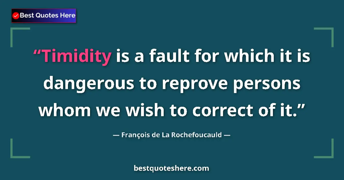 Quote by François de La Rochefoucauld: Timidity is a fault for which it is dangerous to reprove persons whom we wish to correct of it....