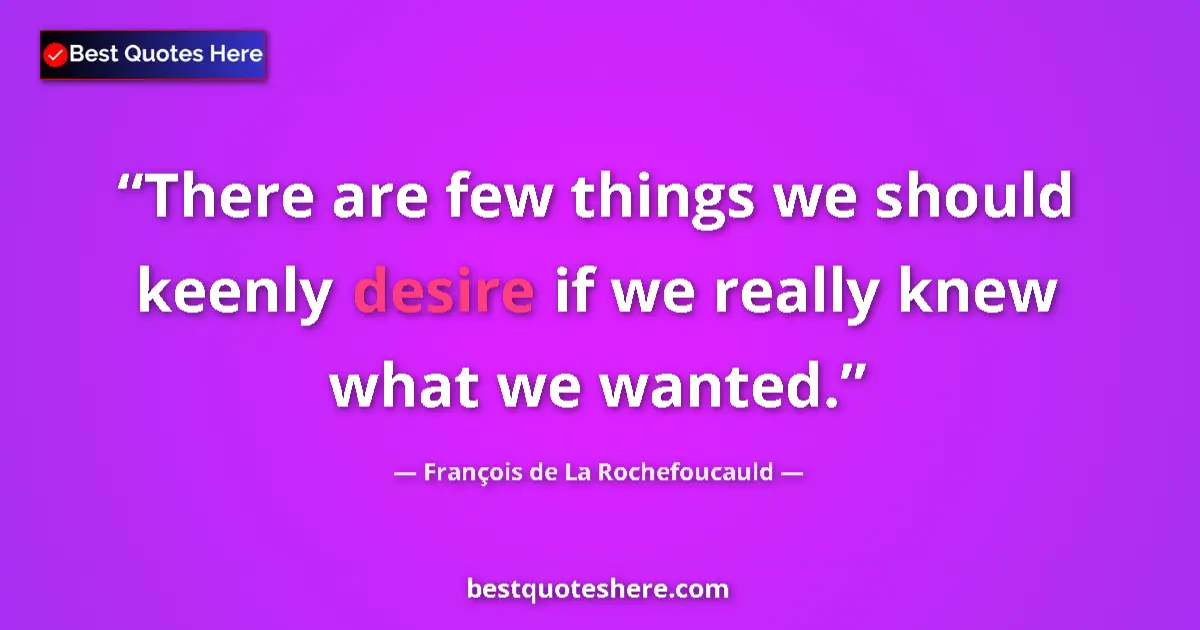 Quote by François de La Rochefoucauld: There are few things we should keenly desire if we really knew what we wanted....