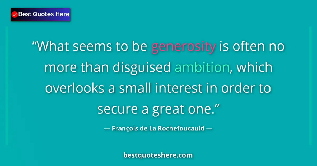 Image for the quote by Francois De La Rochefoucauld: What seems to be generosity is often no more than disguised ambition, which overlooks a small intere...