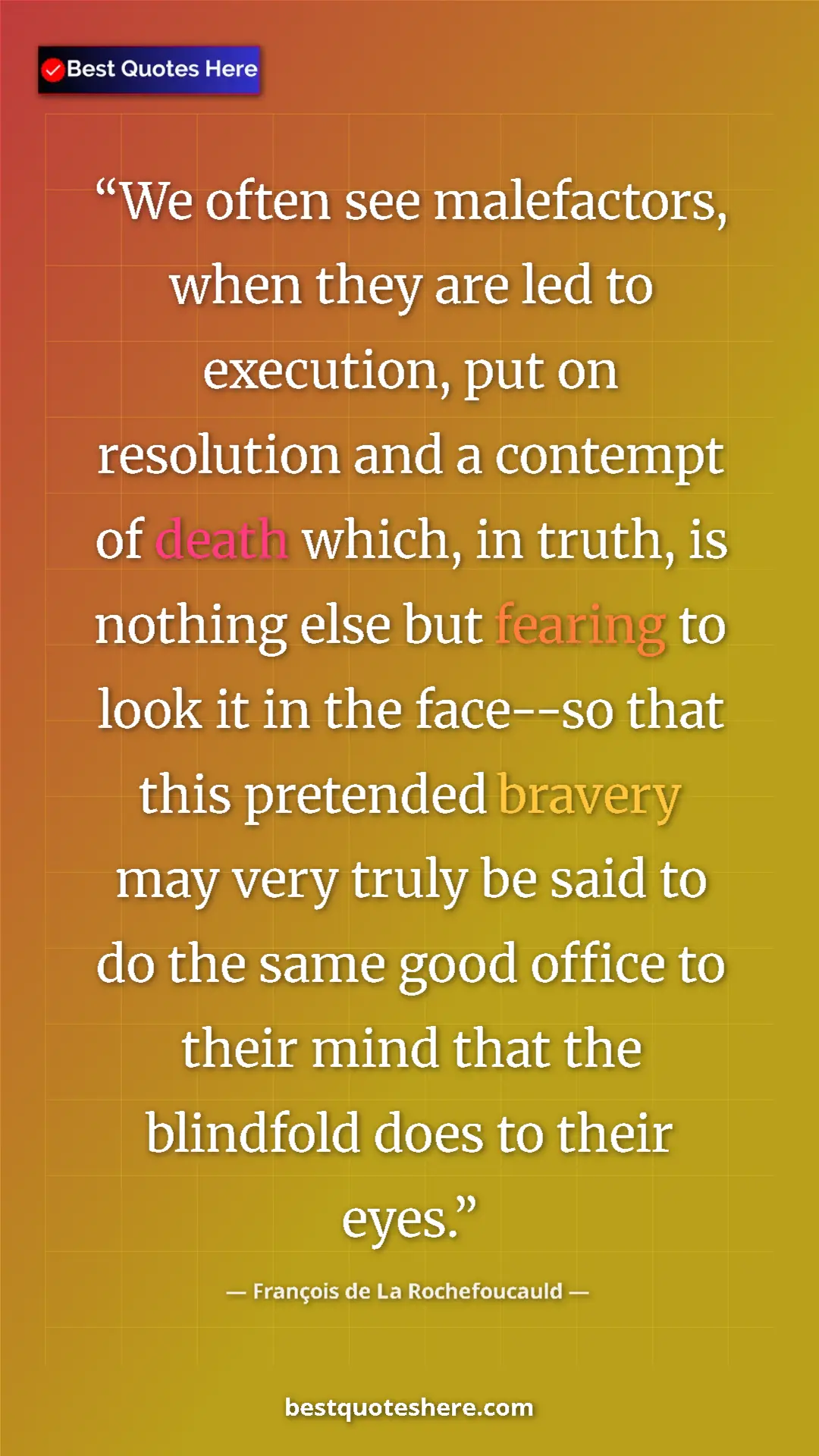François de La Rochefoucauld Quote Card: "We often see malefactors, when they are led to execution,..." Pinterest quote poster by François de La Rochefoucauld: "We often see malefactors, when they are led to execution,..."