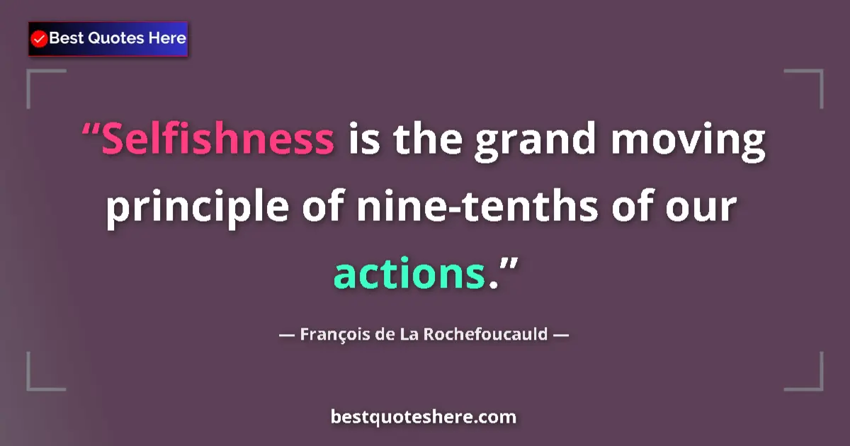 Quote by François de La Rochefoucauld: Selfishness is the grand moving principle of nine-tenths of our actions....