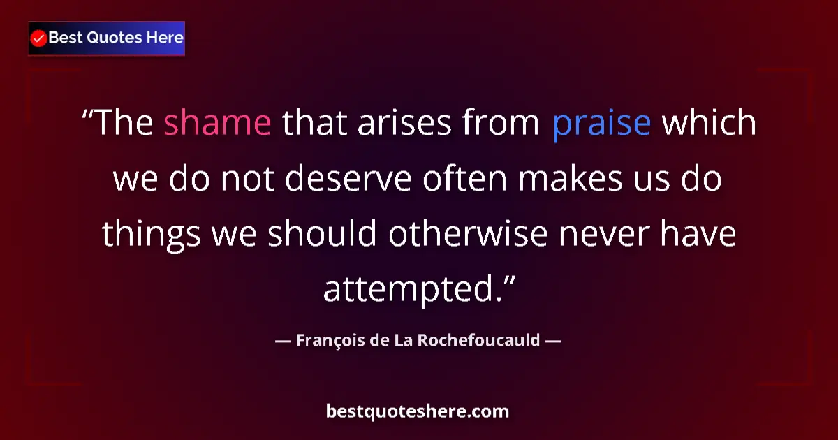 Quote by François de La Rochefoucauld: The shame that arises from praise which we do not deserve often makes us do things we should otherwi...