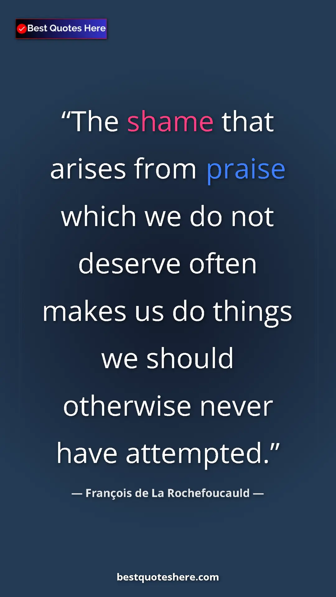 Pinterest quote poster by François de La Rochefoucauld: "The shame that arises from praise which we do not deserve..."