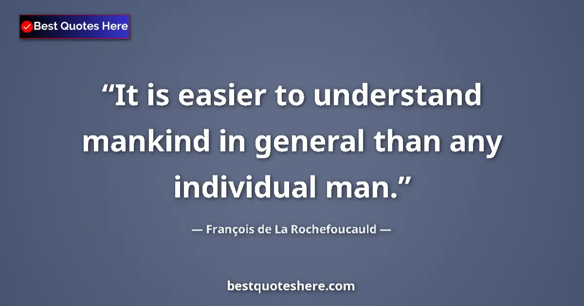 Quote by François de La Rochefoucauld: It is easier to understand mankind in general than any individual man....