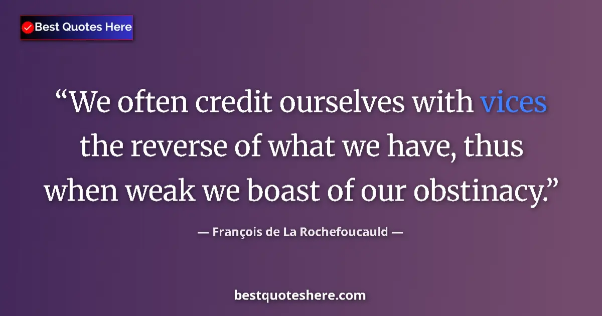 Quote by François de La Rochefoucauld: We often credit ourselves with vices the reverse of what we have, thus when weak we boast of our obs...