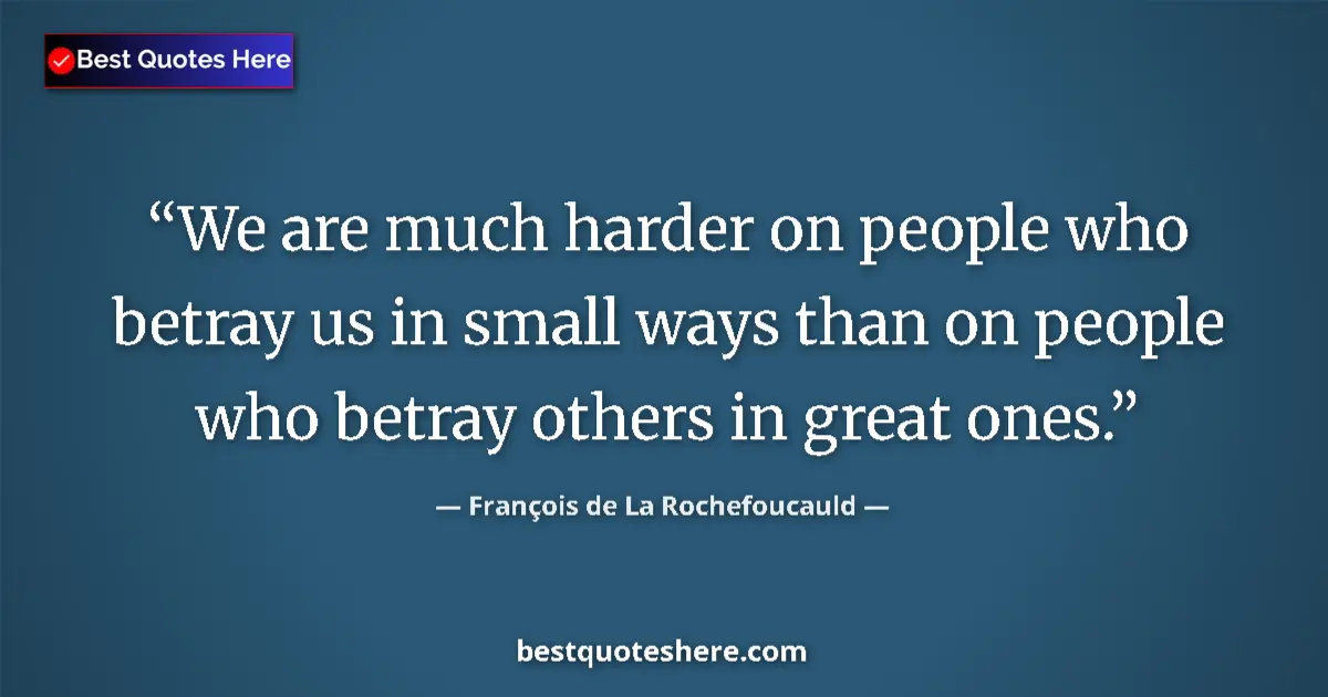 Quote by François de La Rochefoucauld: We are much harder on people who betray us in small ways than on people who betray others in great o...