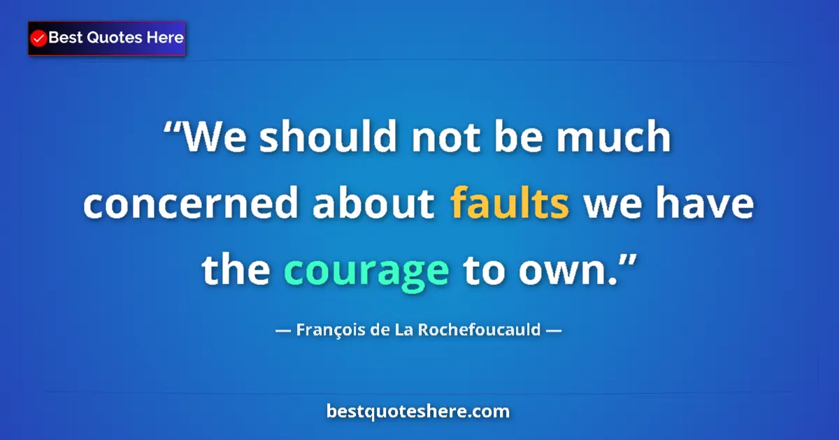 Quote by François de La Rochefoucauld: We should not be much concerned about faults we have the courage to own....