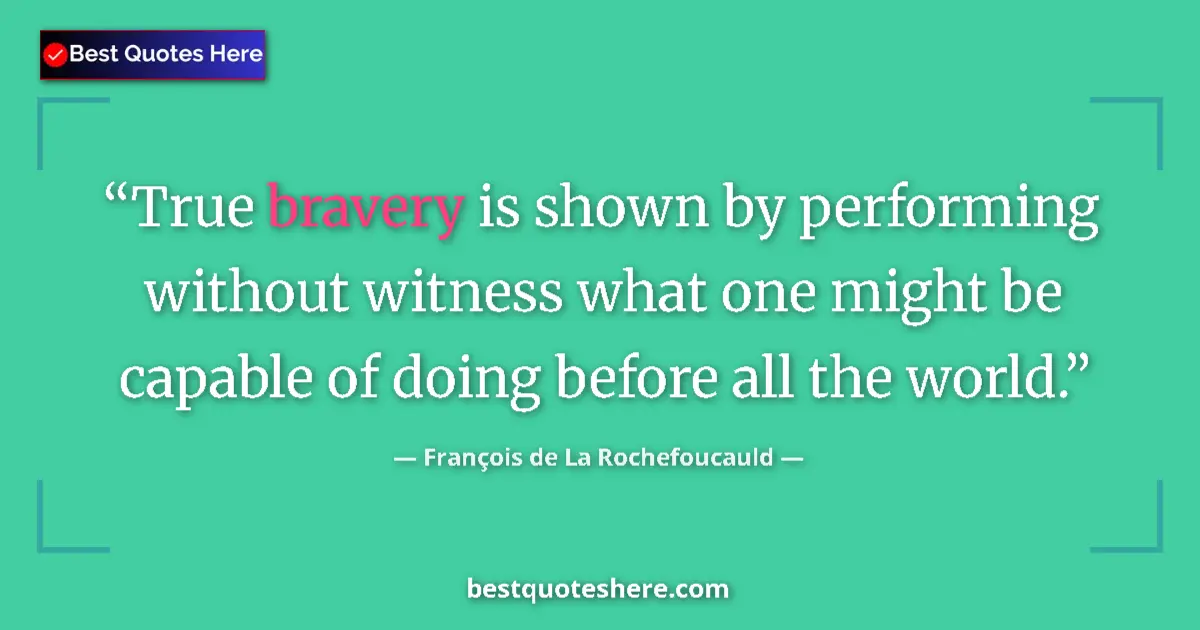 François de La Rochefoucauld quote: "True bravery is shown by performing without witness what..."
