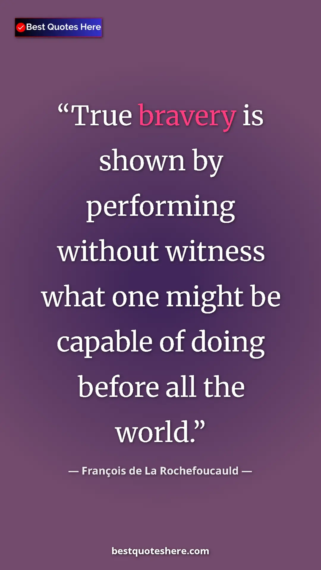 Pinterest quote poster by François de La Rochefoucauld: "True bravery is shown by performing without witness what..."