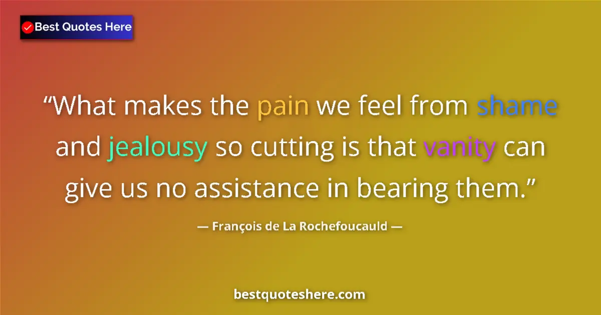 Quote by François de La Rochefoucauld: What makes the pain we feel from shame and jealousy so cutting is that vanity can give us no assista...