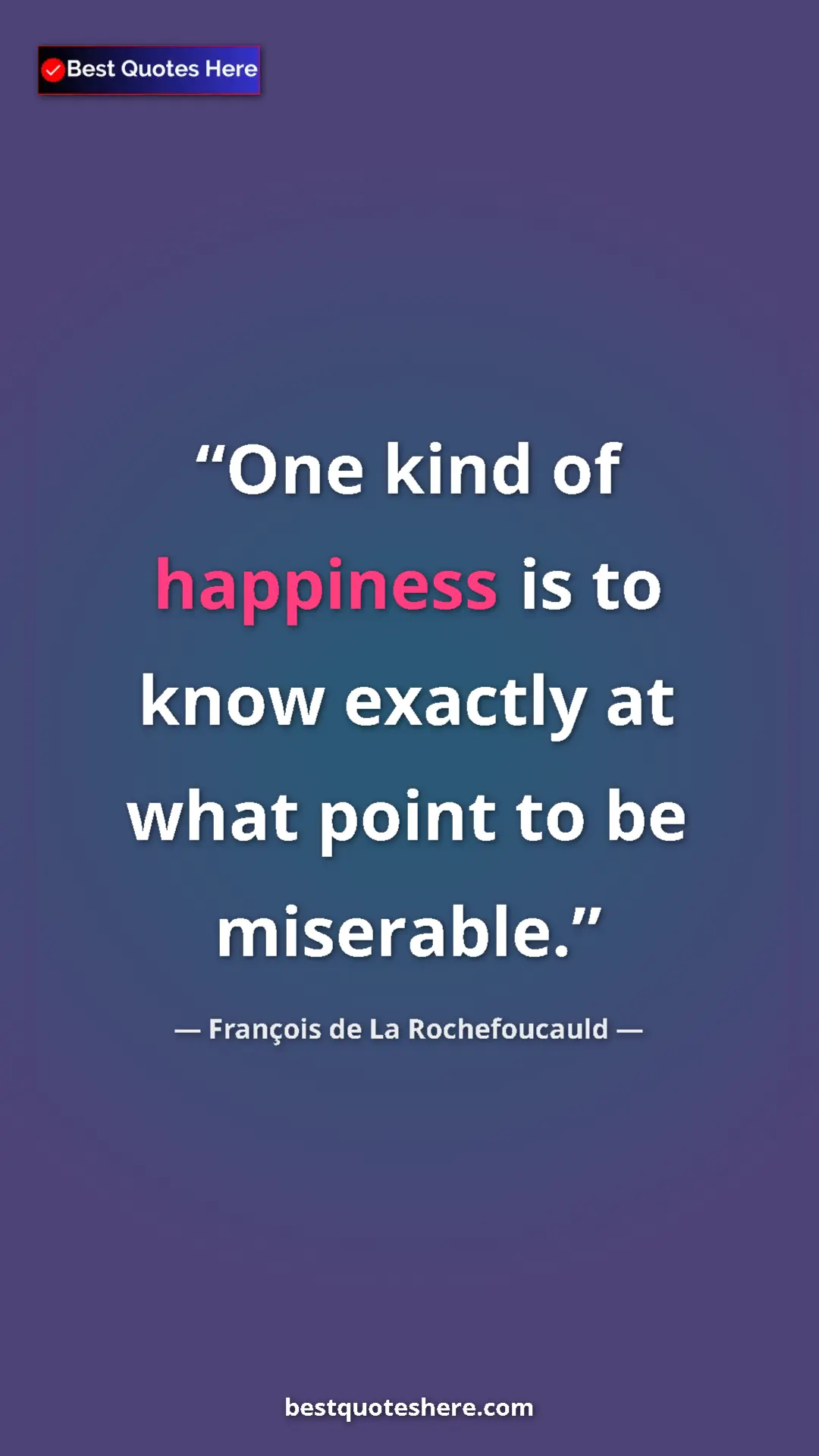 Pinterest quote poster by François de La Rochefoucauld: "One kind of happiness is to know exactly at what point to..."