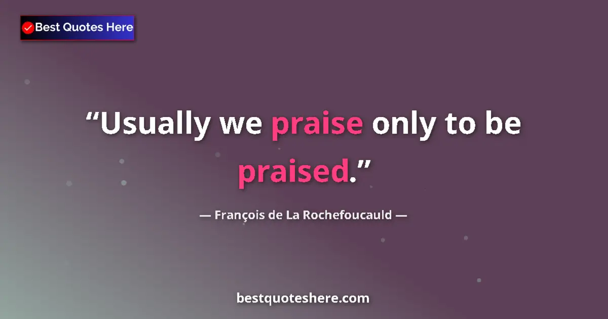 Quote by François de La Rochefoucauld: Usually we praise only to be praised....