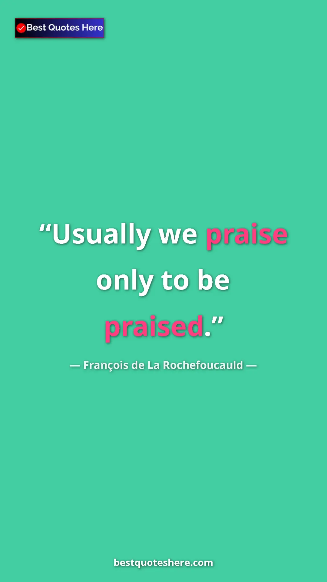 Pinterest quote poster by François de La Rochefoucauld: "Usually we praise only to be praised."