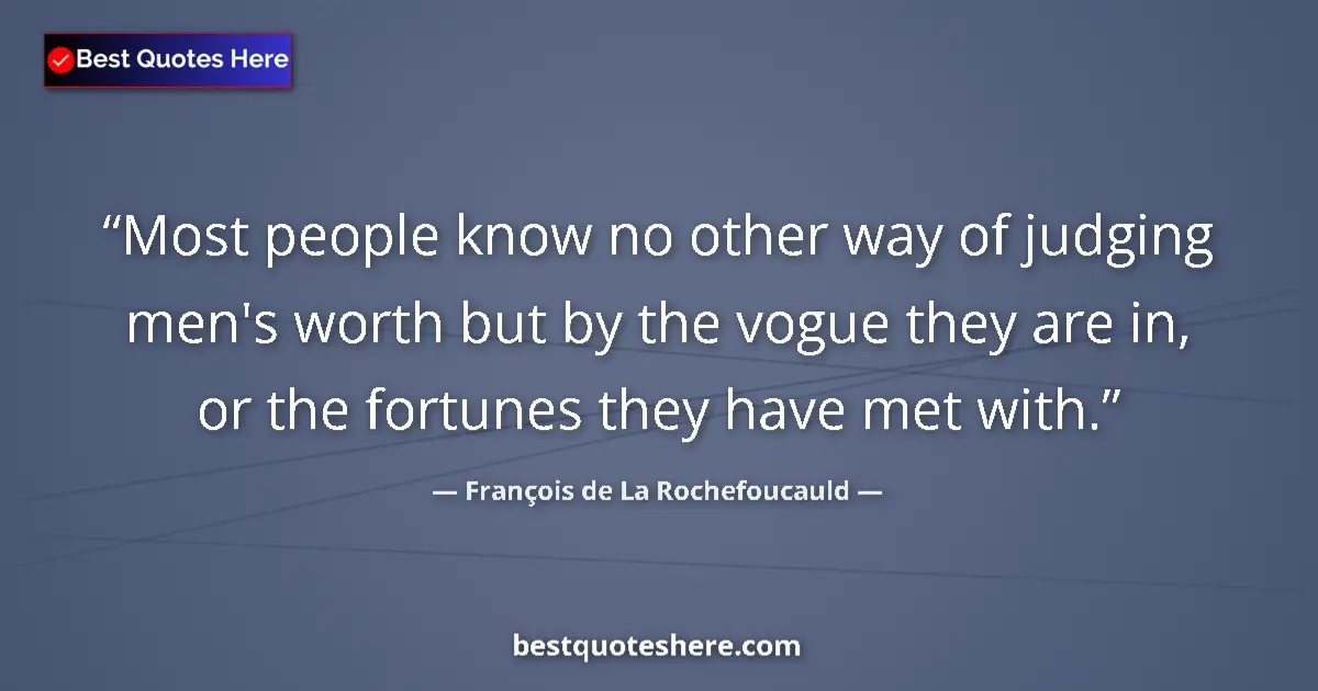 Image for the quote by Francois De La Rochefoucauld: Most people know no other way of judging men's worth but by the vogue they are in, or the fortunes t...