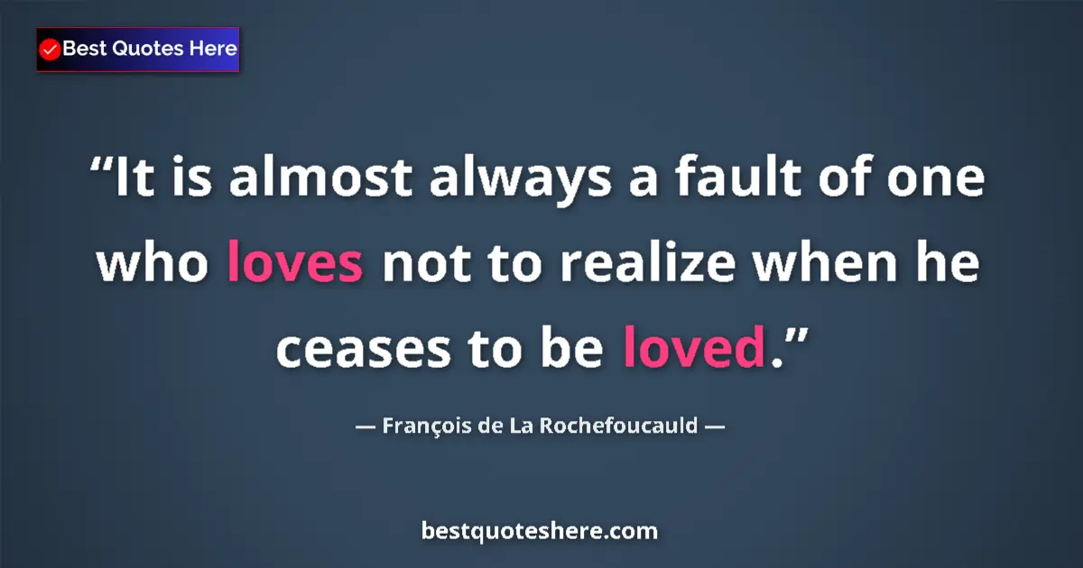 Quote by François de La Rochefoucauld: It is almost always a fault of one who loves not to realize when he ceases to be loved....