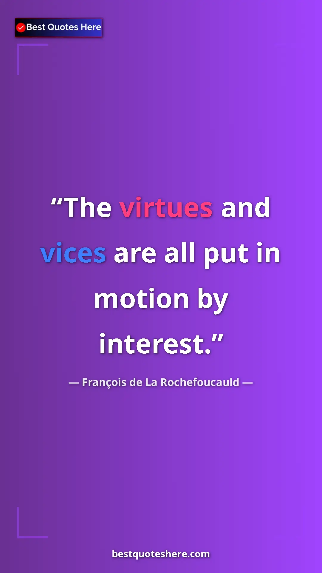 Pinterest quote poster by François de La Rochefoucauld: "The virtues and vices are all put in motion by interest."