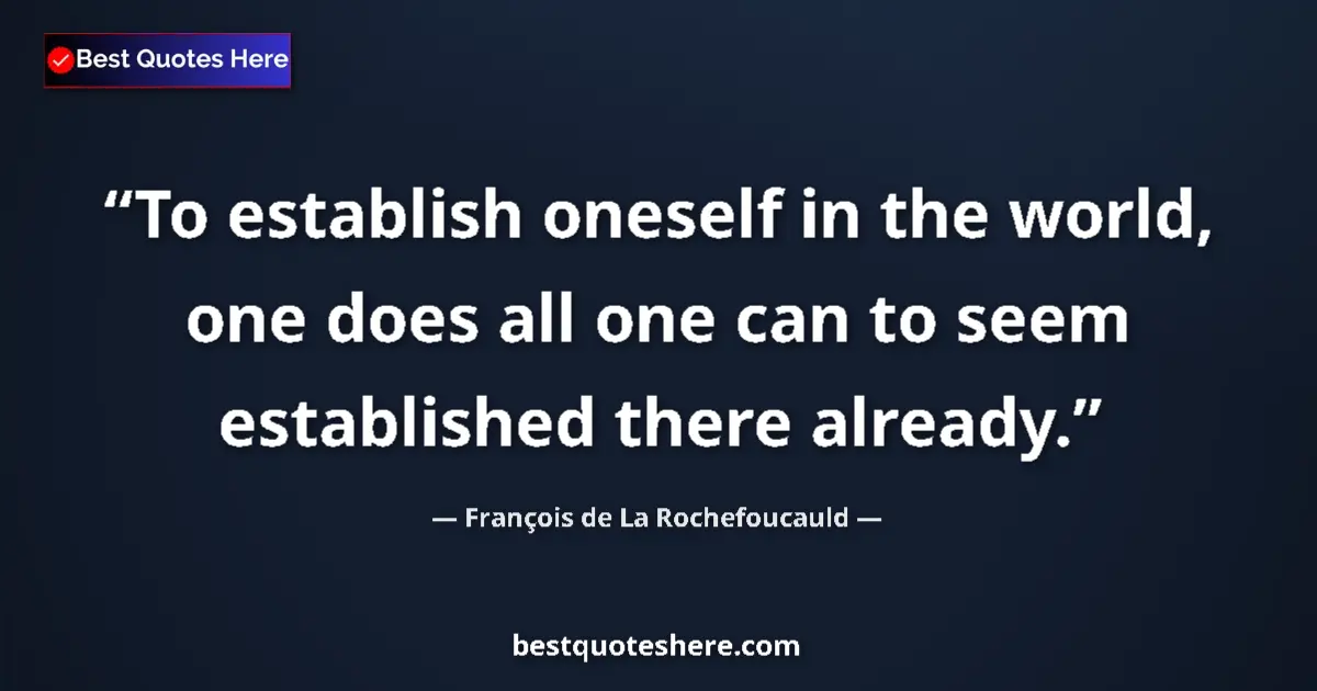 Image for the quote by Francois De La Rochefoucauld: To establish oneself in the world, one does all one can to seem established there already....