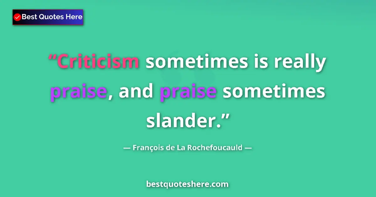 Quote by François de La Rochefoucauld: Criticism sometimes is really praise, and praise sometimes slander....