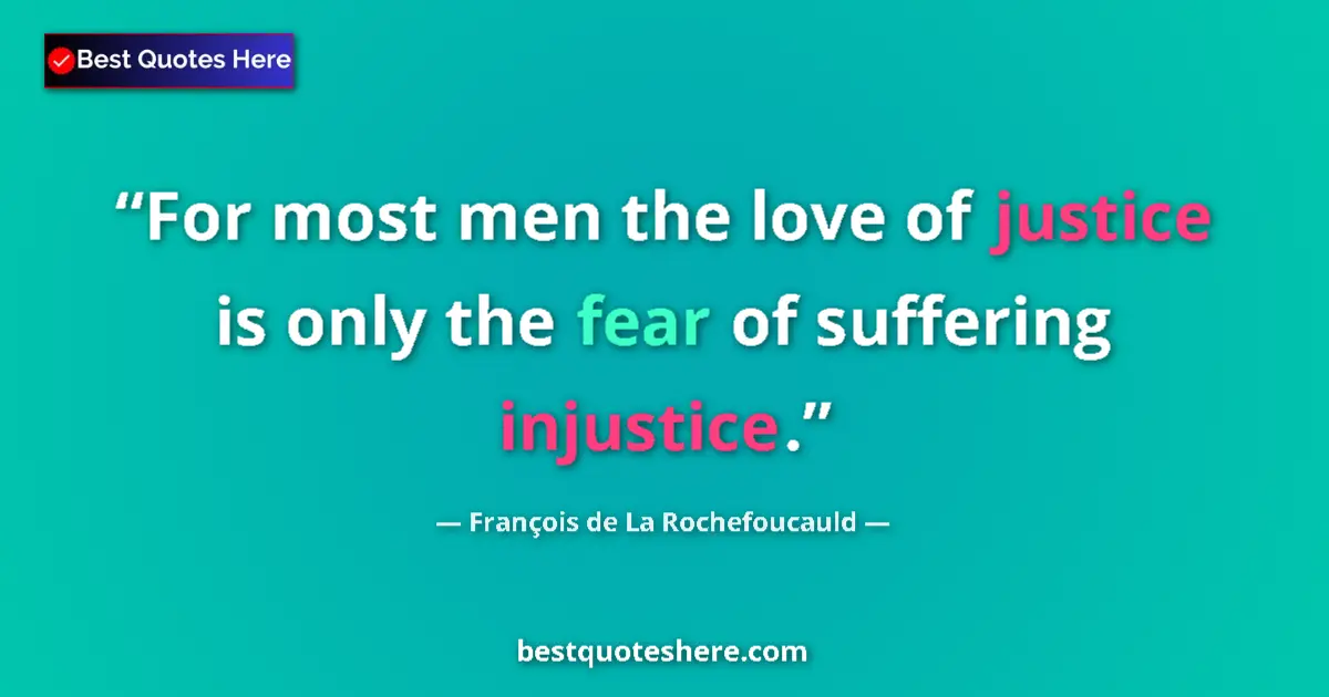 Quote by François de La Rochefoucauld: For most men the love of justice is only the fear of suffering injustice....