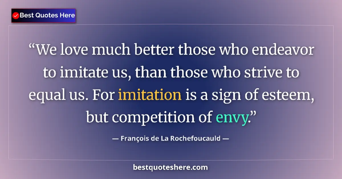 Quote by François de La Rochefoucauld: We love much better those who endeavor to imitate us, than those who strive to equal us. For imitati...