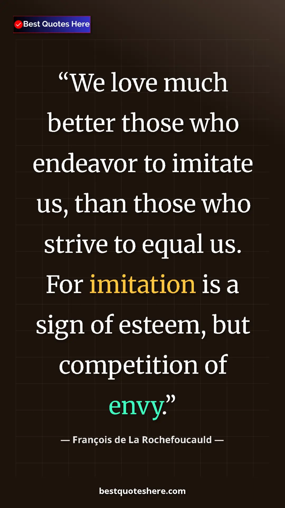 Pinterest quote poster by François de La Rochefoucauld: "We love much better those who endeavor to imitate us, than..."