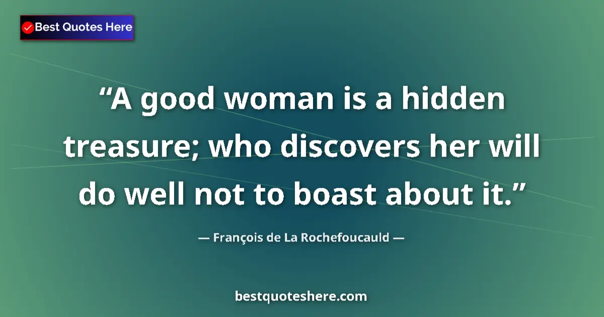 Quote by François de La Rochefoucauld: A good woman is a hidden treasure; who discovers her will do well not to boast about it....