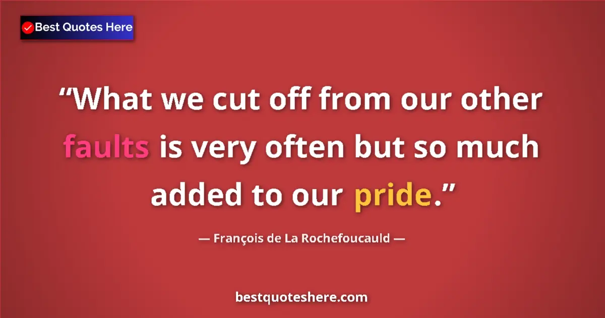 Quote by François de La Rochefoucauld: What we cut off from our other faults is very often but so much added to our pride....