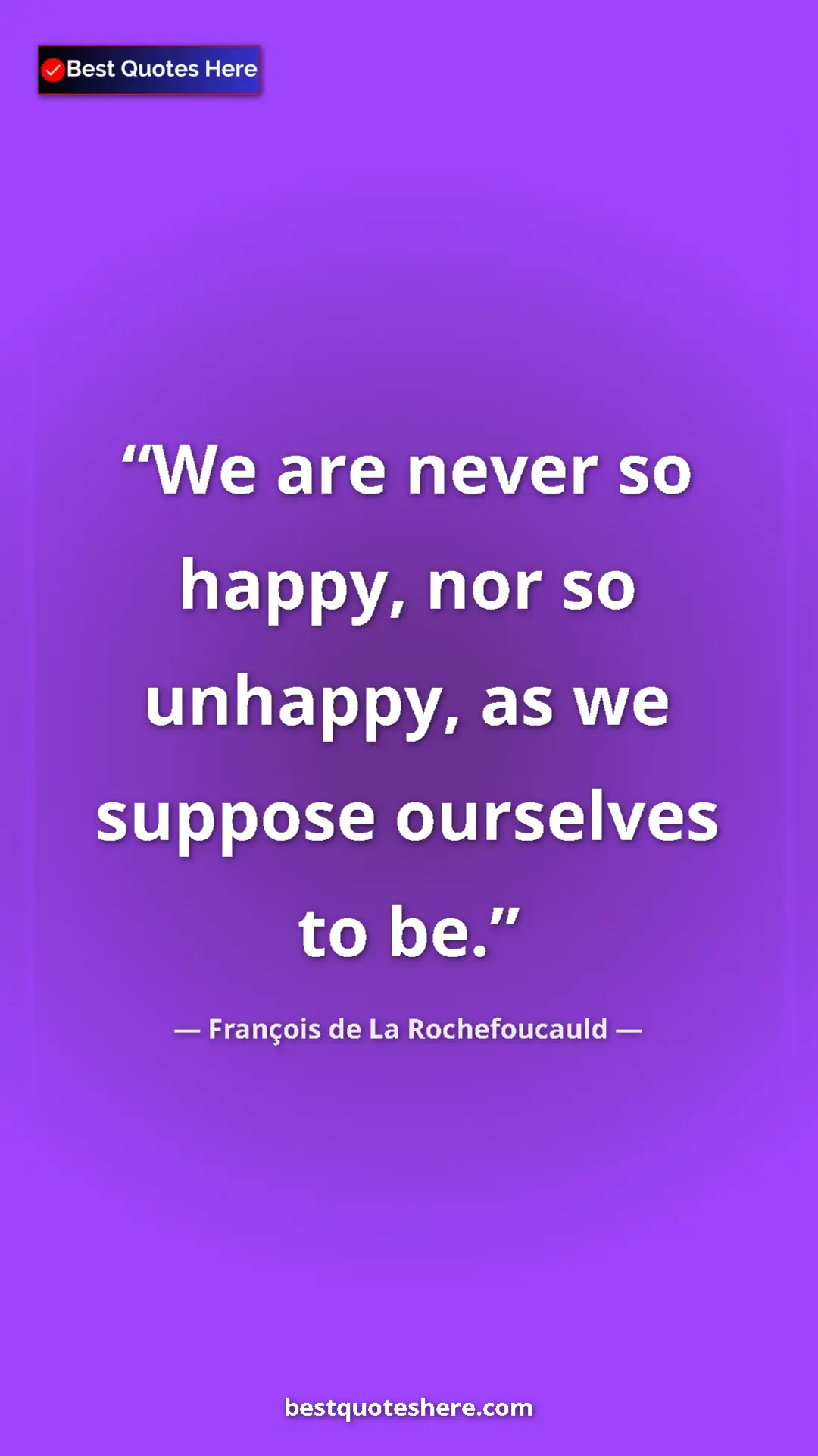 Pinterest quote poster by François de La Rochefoucauld: "We are never so happy, nor so unhappy, as we suppose..."