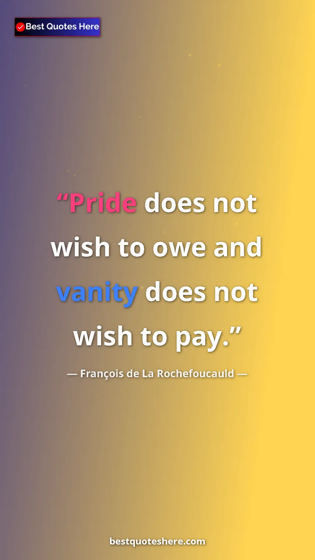 Pinterest quote poster by François de La Rochefoucauld: "Pride does not wish to owe and vanity does not wish to pay."