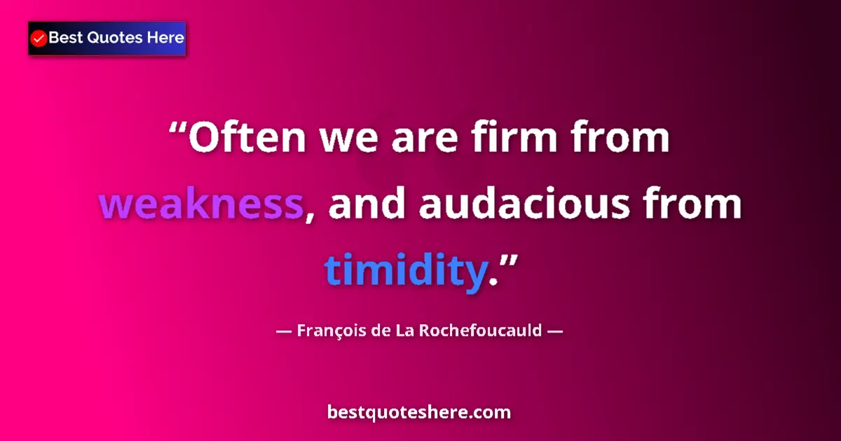 Quote by François de La Rochefoucauld: Often we are firm from weakness, and audacious from timidity....