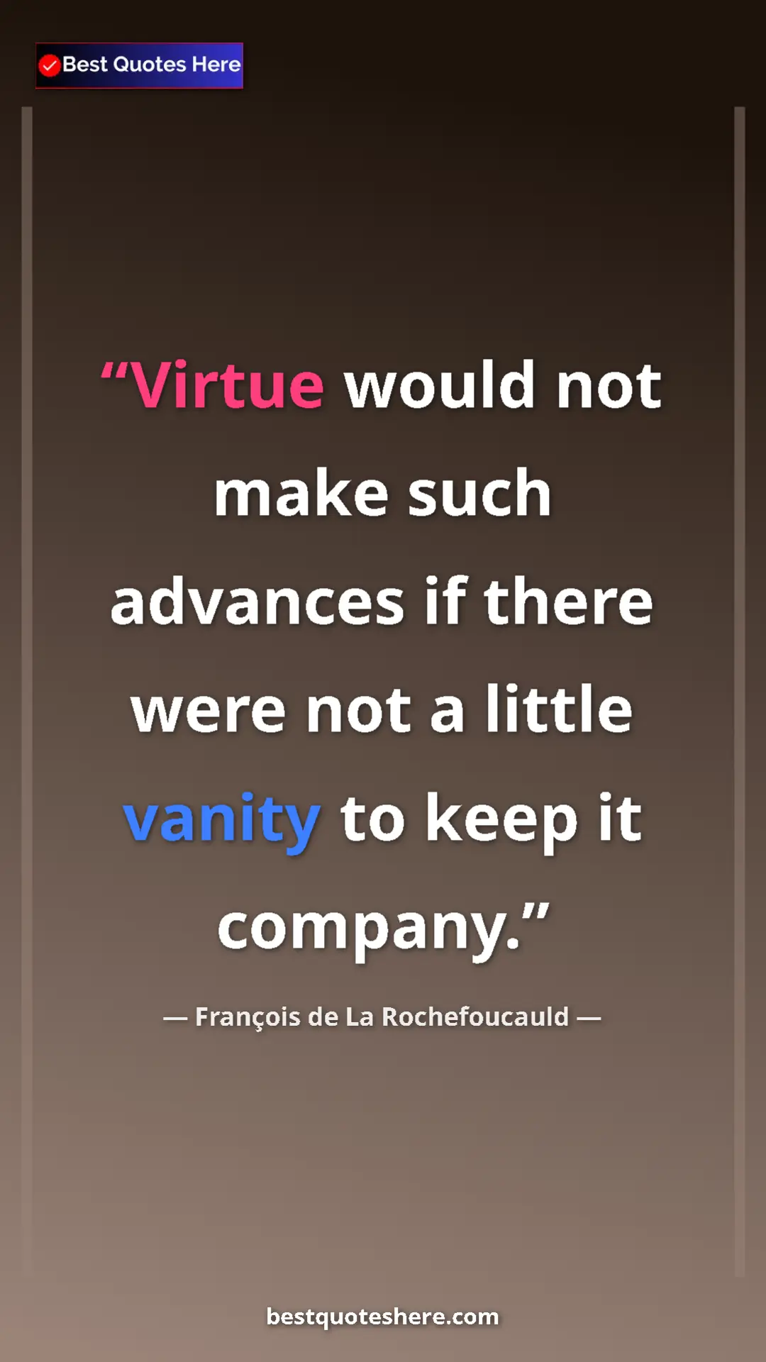 Pinterest quote poster by François de La Rochefoucauld: "Virtue would not make such advances if there were not a..."