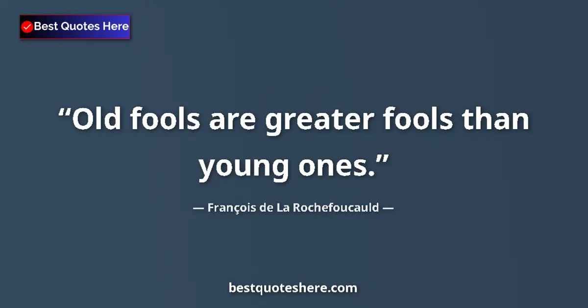 Quote by François de La Rochefoucauld: Old fools are greater fools than young ones....
