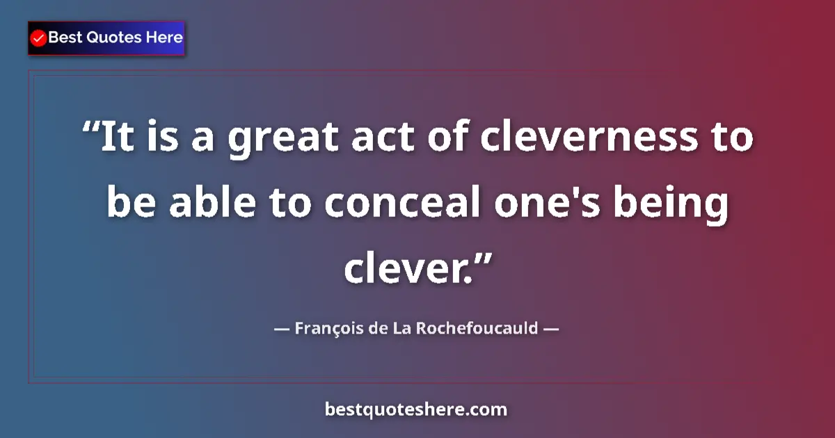 Image for the quote by Francois De La Rochefoucauld: It is a great act of cleverness to be able to conceal one's being clever....