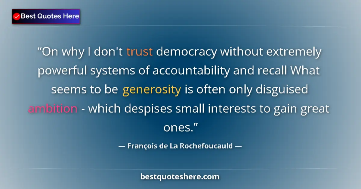 Quote by François de La Rochefoucauld: On why I don't trust democracy without extremely powerful systems of accountability and recall What ...