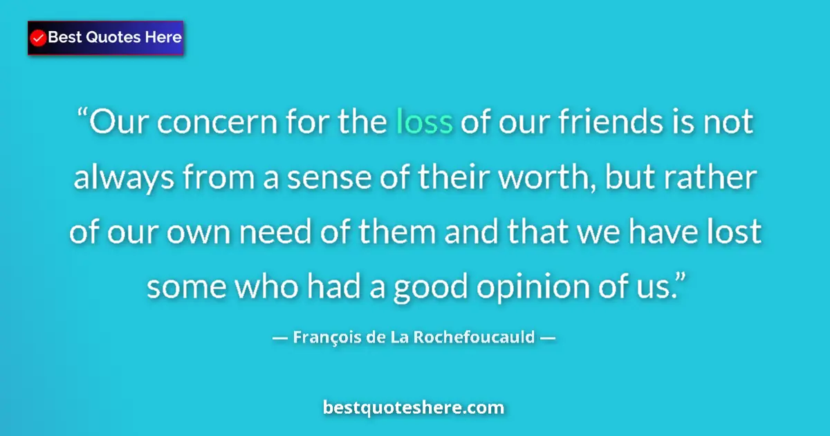 Quote by François de La Rochefoucauld: Our concern for the loss of our friends is not always from a sense of their worth, but rather of our...