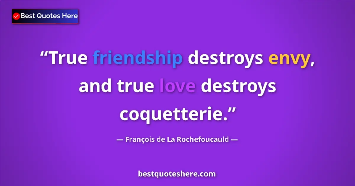 Quote by François de La Rochefoucauld: True friendship destroys envy, and true love destroys coquetterie....