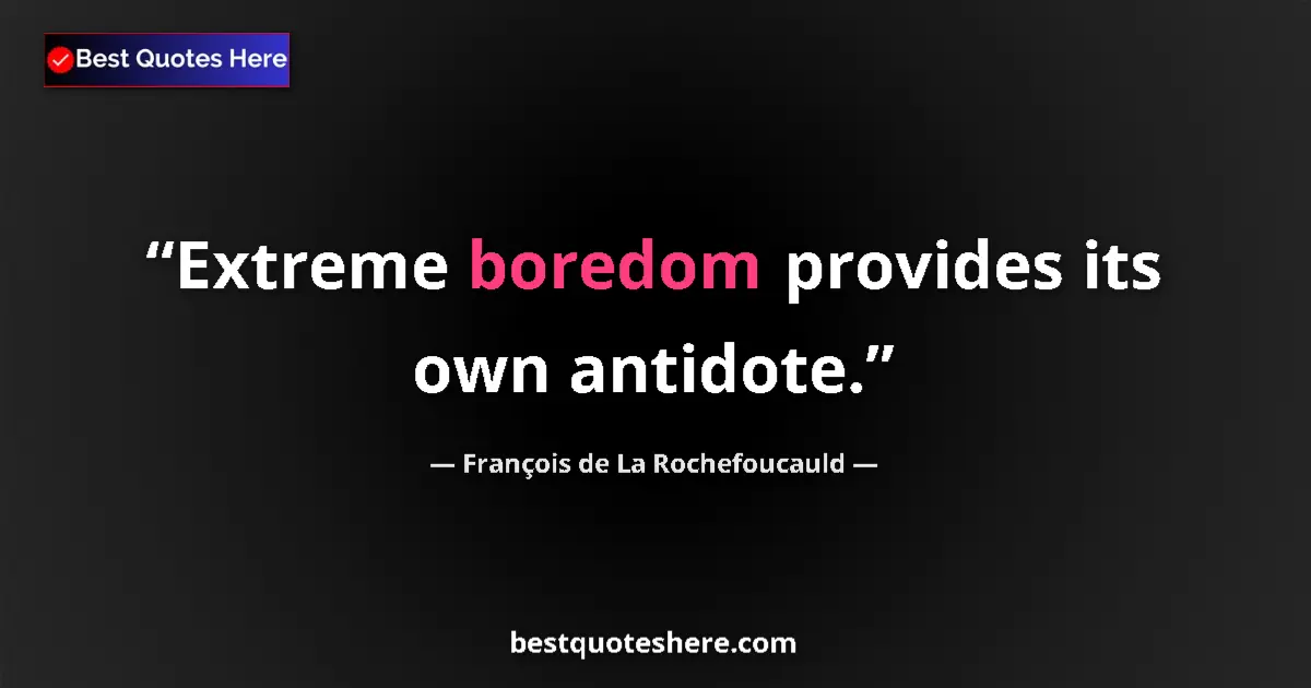 Quote by François de La Rochefoucauld: Extreme boredom provides its own antidote....