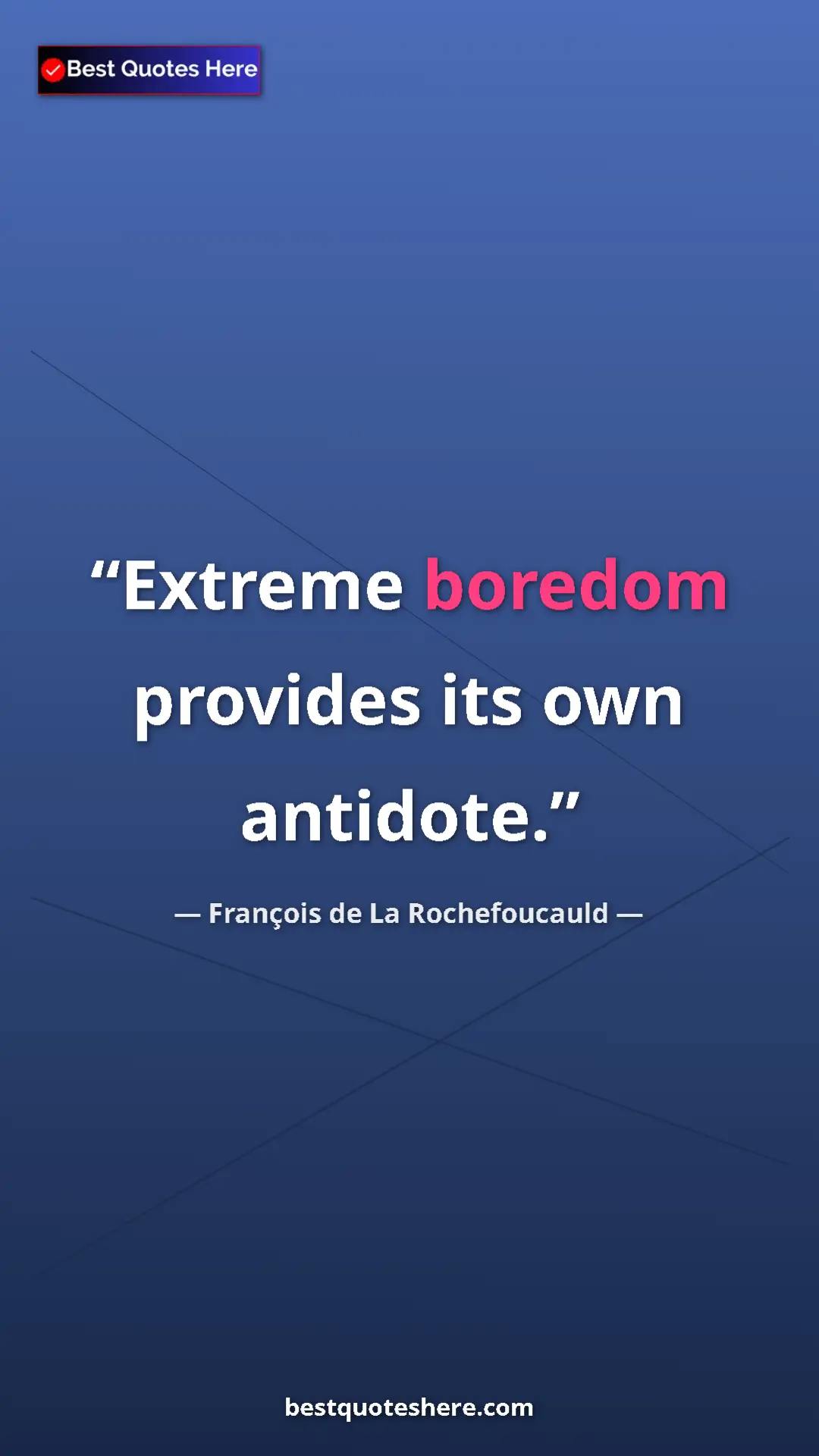 Pinterest quote poster by François de La Rochefoucauld: "Extreme boredom provides its own antidote."