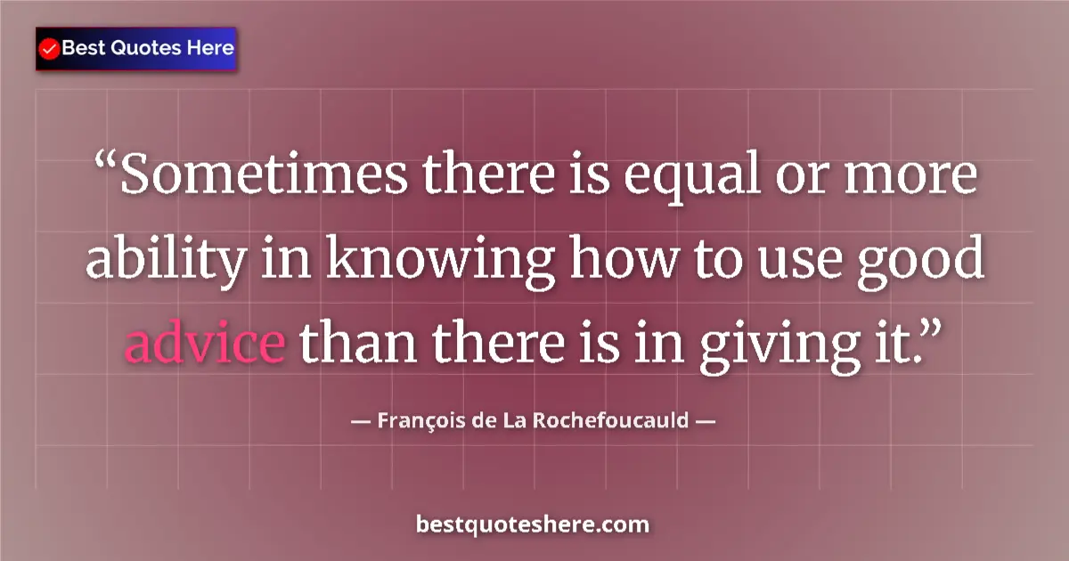 Image for the quote by Francois De La Rochefoucauld: Sometimes there is equal or more ability in knowing how to use good advice than there is in giving i...