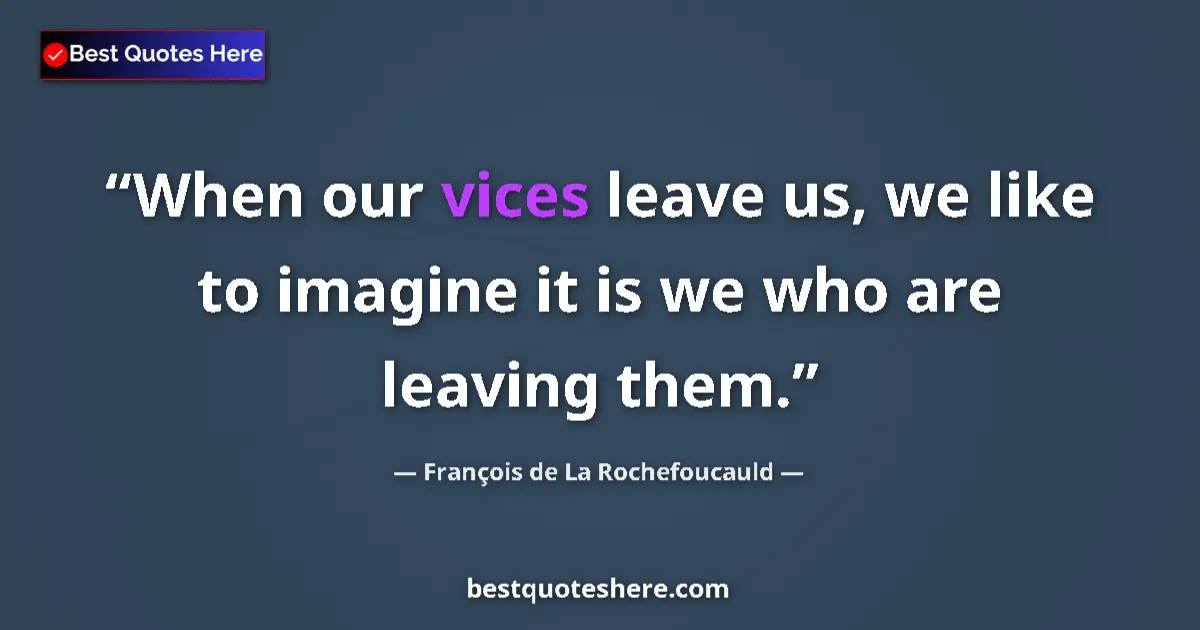 Quote by François de La Rochefoucauld: When our vices leave us, we like to imagine it is we who are leaving them....