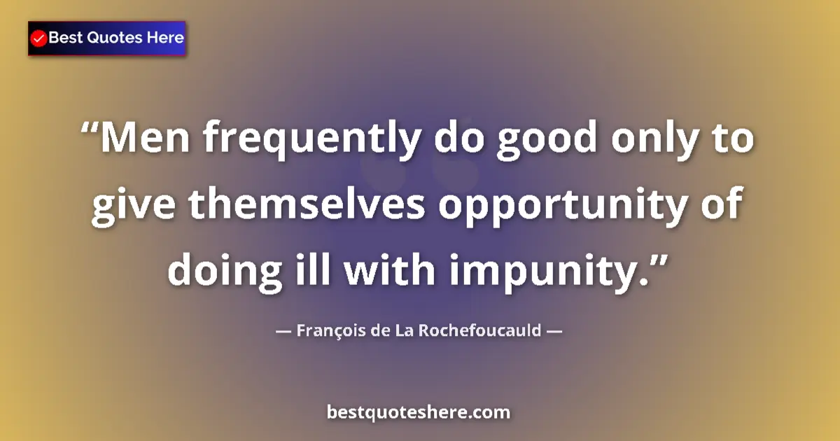 Quote by François de La Rochefoucauld: Men frequently do good only to give themselves opportunity of doing ill with impunity....
