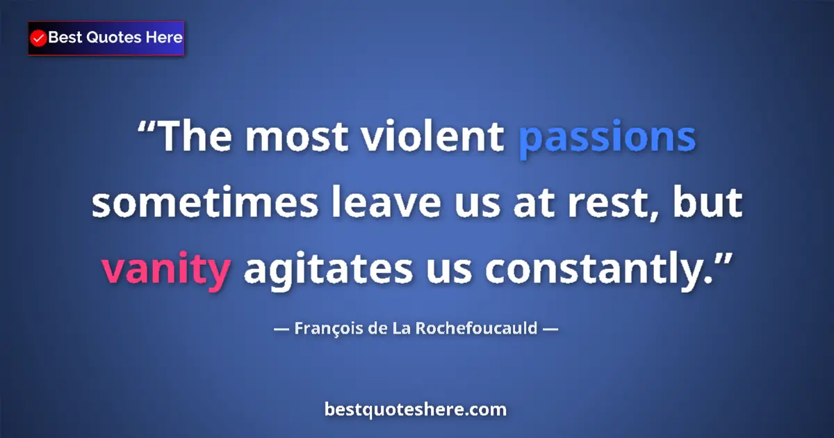 Quote by François de La Rochefoucauld: The most violent passions sometimes leave us at rest, but vanity agitates us constantly....