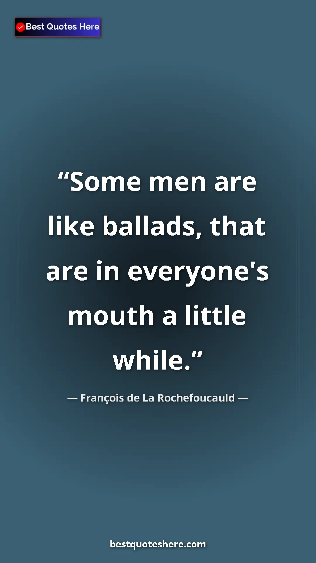Pinterest quote poster by François de La Rochefoucauld: "Some men are like ballads, that are in everyone's mouth a..."