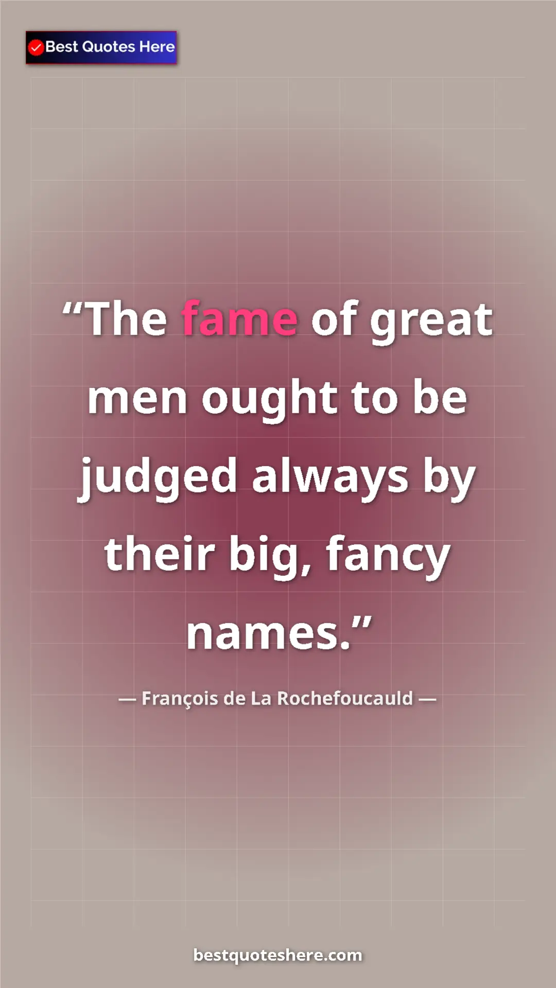 Pinterest quote poster by François de La Rochefoucauld: "The fame of great men ought to be judged always by their..."