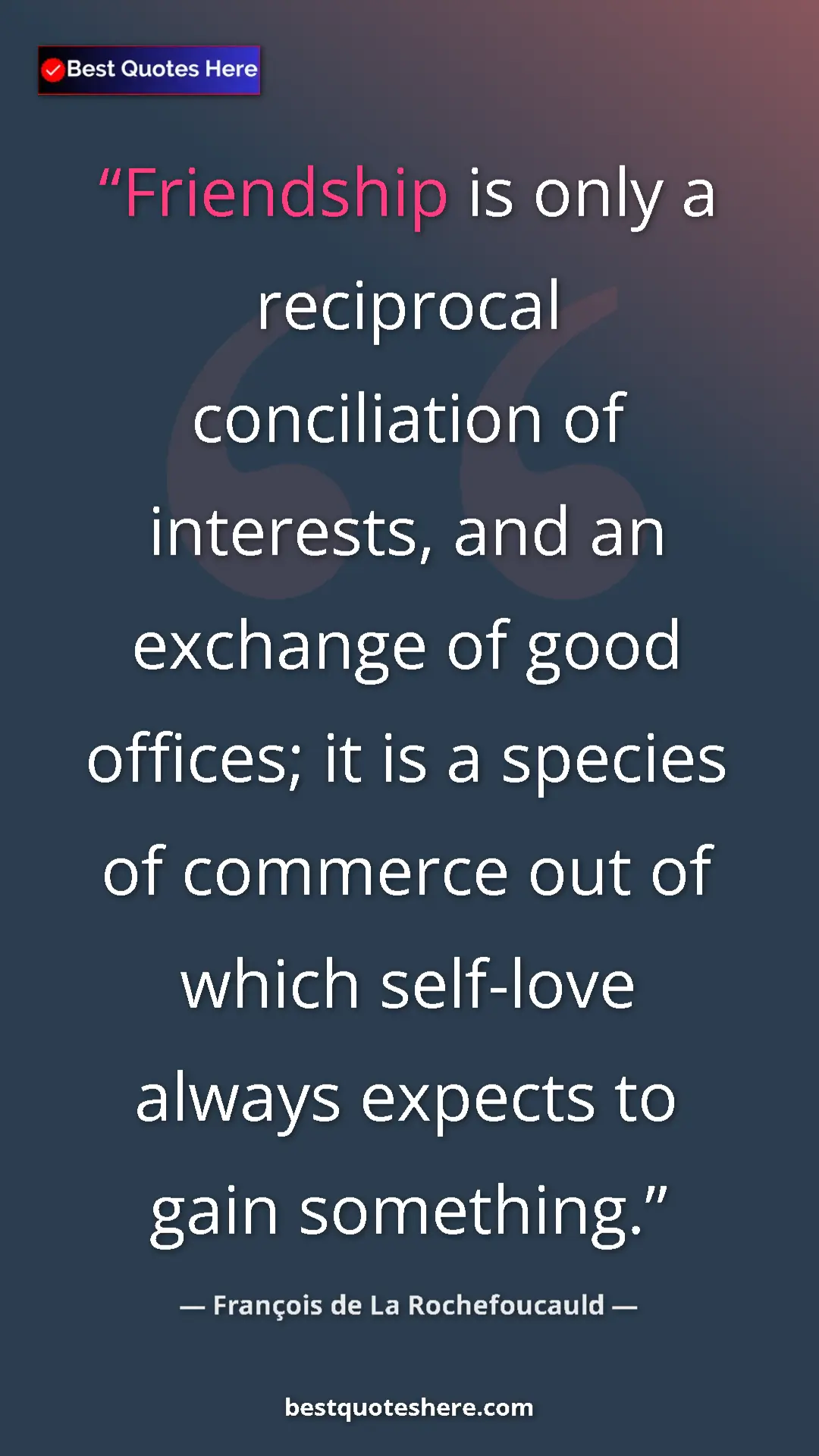 Pinterest quote poster by François de La Rochefoucauld: "Friendship is only a reciprocal conciliation of interests,..."