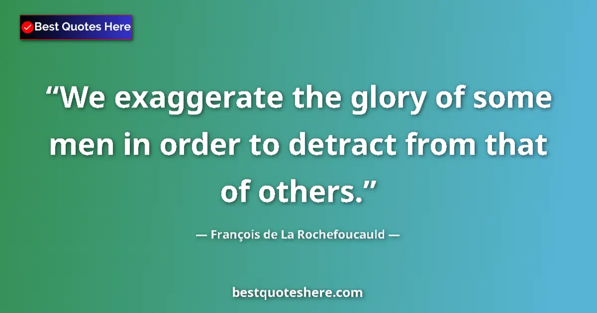 Image for the quote by Francois De La Rochefoucauld: We exaggerate the glory of some men in order to detract from that of others....