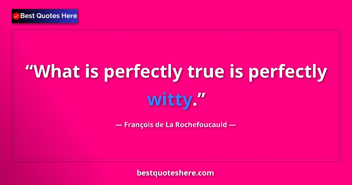 François de La Rochefoucauld quote: "What is perfectly true is perfectly witty."